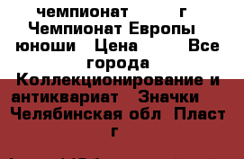 11.1) чемпионат : 1984 г - Чемпионат Европы - юноши › Цена ­ 99 - Все города Коллекционирование и антиквариат » Значки   . Челябинская обл.,Пласт г.